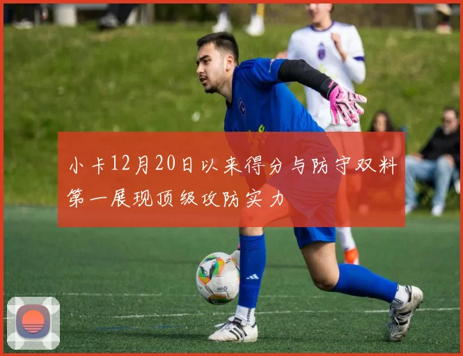 小卡12月20日以来得分与防守双料第一展现顶级攻防实力