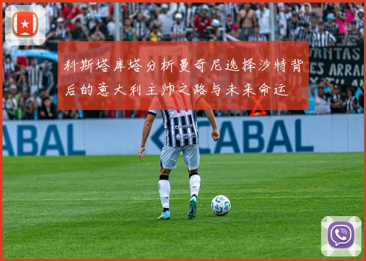 科斯塔库塔分析曼奇尼选择沙特背后的意大利主帅之路与未来命运