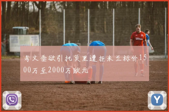 考文垂欲引托莫里遭拒米兰标价1500万至2000万欧元