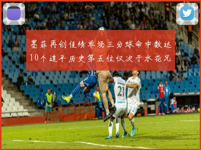墨菲再创佳绩单场三分球命中数达10个追平历史第五位仅次于水花兄弟和利登