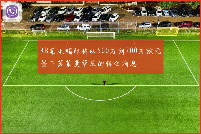 RB莱比锡即将以500万到700万欧元签下苏莱曼萨尼的转会消息