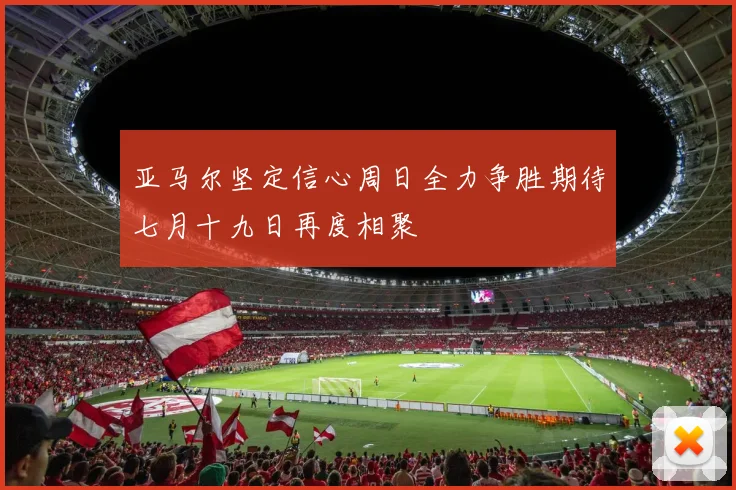 亚马尔坚定信心周日全力争胜期待七月十九日再度相聚